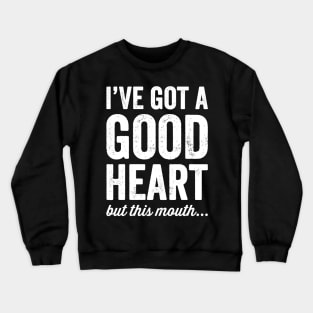 I've got a good heart but this mouth Crewneck Sweatshirt